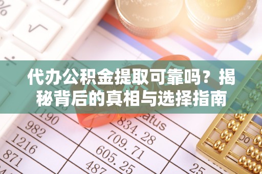 岷县代办公积金提取可靠吗？揭秘背后的真相与选择指南