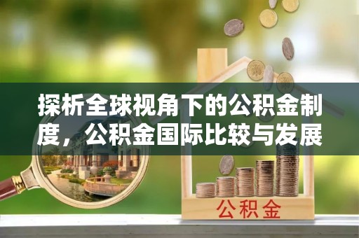 岷县探析全球视角下的公积金制度，公积金国际比较与发展趋势