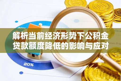 岷县解析当前经济形势下公积金贷款额度降低的影响与应对策略