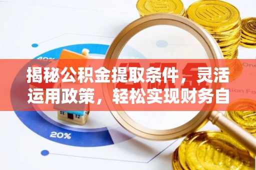 岷县揭秘公积金提取条件，灵活运用政策，轻松实现财务自由