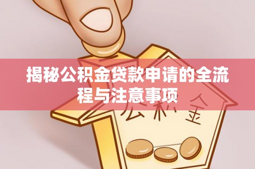 岷县揭秘公积金贷款申请的全流程与注意事项