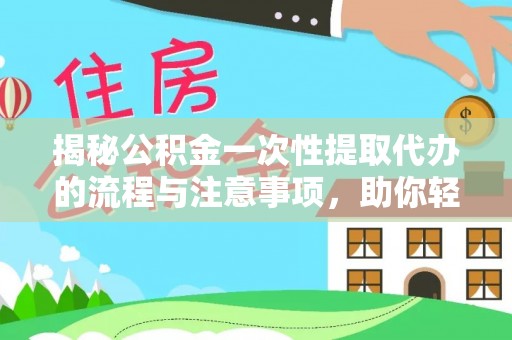 岷县揭秘公积金一次性提取代办的流程与注意事项，助你轻松搞定财务规划