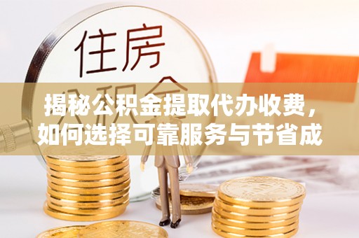 岷县揭秘公积金提取代办收费，如何选择可靠服务与节省成本？