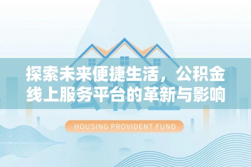 岷县探索未来便捷生活，公积金线上服务平台的革新与影响