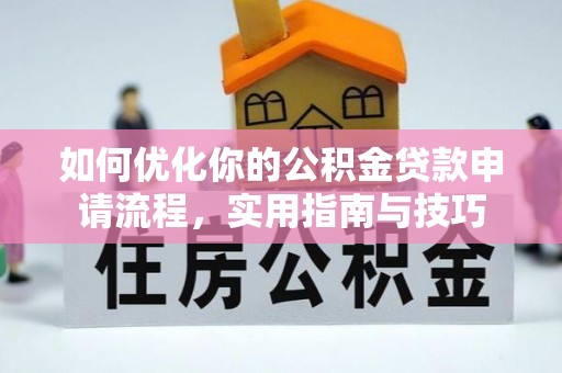 岷县如何优化你的公积金贷款申请流程，实用指南与技巧