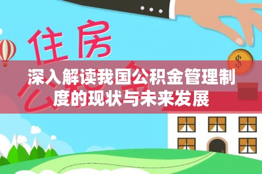 岷县深入解读我国公积金管理制度的现状与未来发展