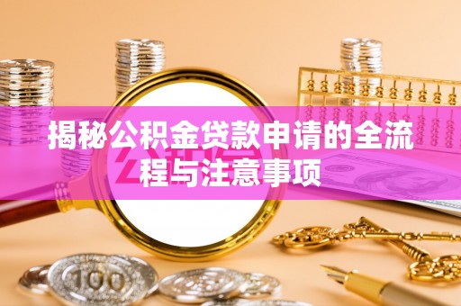 岷县揭秘公积金贷款申请的全流程与注意事项