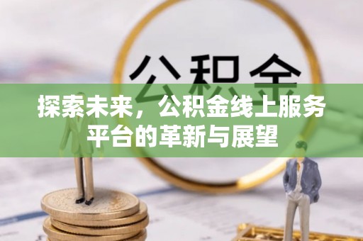 岷县探索未来，公积金线上服务平台的革新与展望