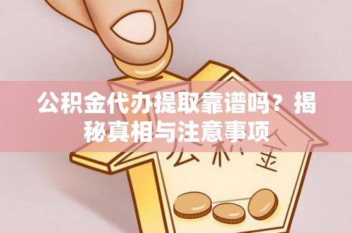 岷县公积金代办提取靠谱吗？揭秘真相与注意事项