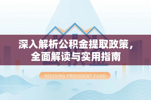 岷县深入解析公积金提取政策，全面解读与实用指南