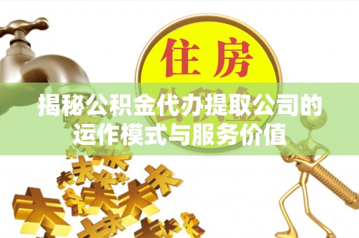 岷县揭秘公积金代办提取公司的运作模式与服务价值