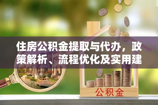 岷县住房公积金提取与代办，政策解析、流程优化及实用建议