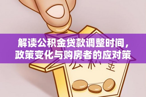 岷县解读公积金贷款调整时间，政策变化与购房者的应对策略