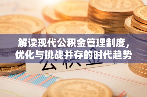 岷县解读现代公积金管理制度，优化与挑战并存的时代趋势