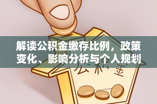 岷县解读公积金缴存比例，政策变化、影响分析与个人规划