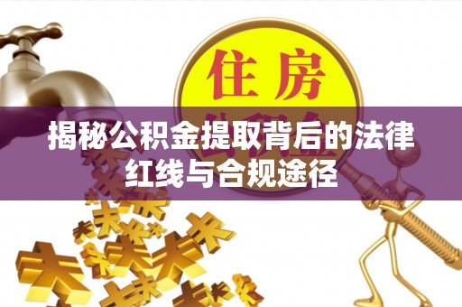 岷县揭秘公积金提取背后的法律红线与合规途径