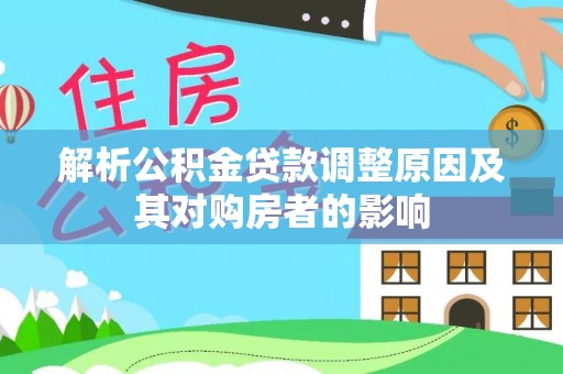 岷县解析公积金贷款调整原因及其对购房者的影响