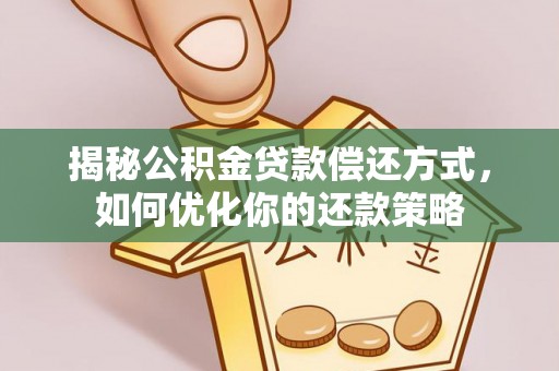 岷县揭秘公积金贷款偿还方式，如何优化你的还款策略