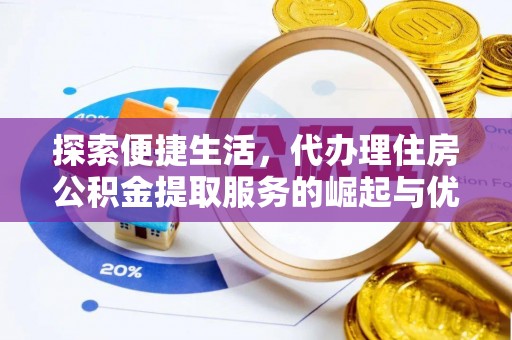 岷县探索便捷生活，代办理住房公积金提取服务的崛起与优势