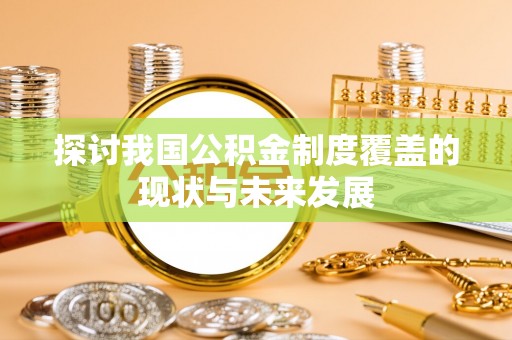 岷县探讨我国公积金制度覆盖的现状与未来发展