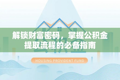 岷县解锁财富密码，掌握公积金提取流程的必备指南