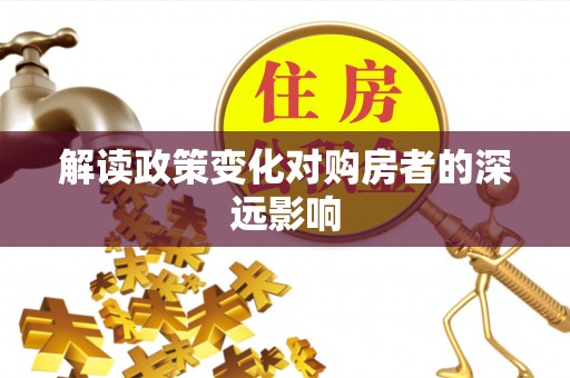 岷县解读政策变化对购房者的深远影响