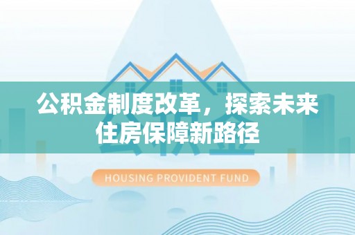 岷县公积金制度改革，探索未来住房保障新路径
