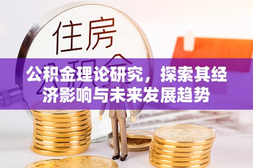 岷县公积金理论研究，探索其经济影响与未来发展趋势