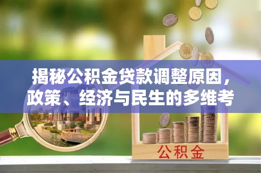 岷县揭秘公积金贷款调整原因，政策、经济与民生的多维考量