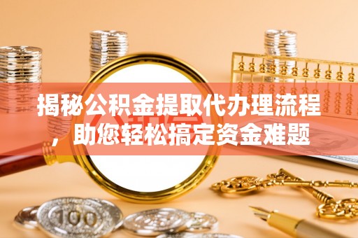 岷县揭秘公积金提取代办理流程，助您轻松搞定资金难题