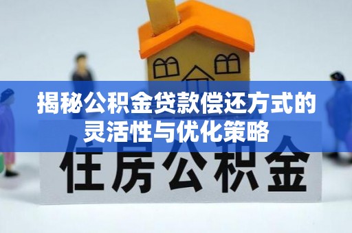 岷县揭秘公积金贷款偿还方式的灵活性与优化策略