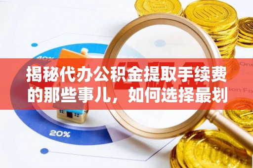 岷县揭秘代办公积金提取手续费的那些事儿，如何选择最划算的服务？