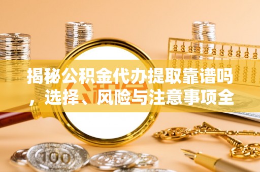 岷县揭秘公积金代办提取靠谱吗，选择、风险与注意事项全解析