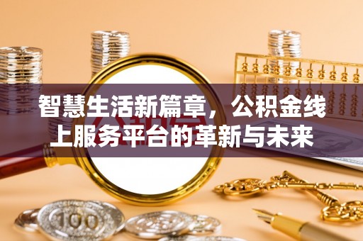 岷县智慧生活新篇章，公积金线上服务平台的革新与未来