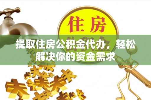 岷县提取住房公积金代办，轻松解决你的资金需求