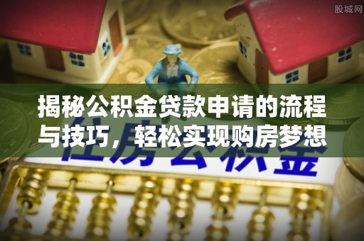 岷县揭秘公积金贷款申请的流程与技巧，轻松实现购房梦想