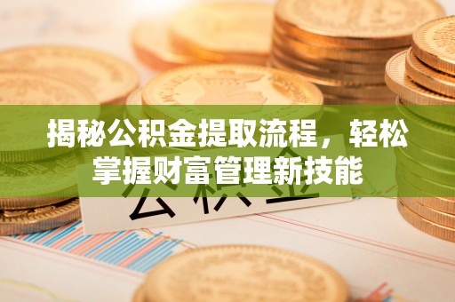岷县揭秘公积金提取流程，轻松掌握财富管理新技能