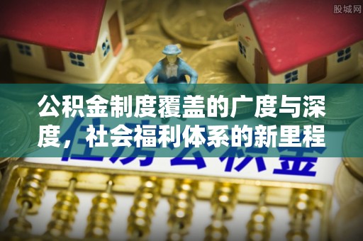 岷县公积金制度覆盖的广度与深度，社会福利体系的新里程碑