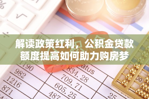 岷县解读政策红利，公积金贷款额度提高如何助力购房梦