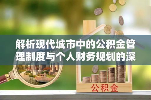 岷县解析现代城市中的公积金管理制度与个人财务规划的深度关联