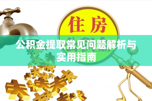 岷县公积金提取常见问题解析与实用指南