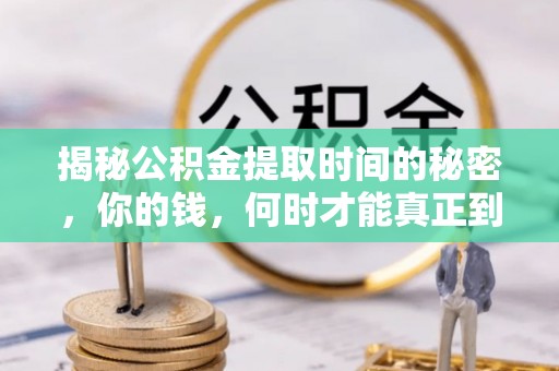 岷县揭秘公积金提取时间的秘密，你的钱，何时才能真正到手？