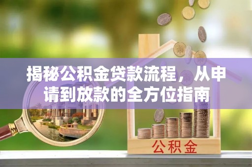 岷县揭秘公积金贷款流程，从申请到放款的全方位指南