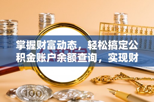 岷县掌握财富动态，轻松搞定公积金账户余额查询，实现财务自由第一步