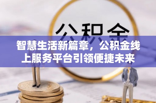 岷县智慧生活新篇章，公积金线上服务平台引领便捷未来