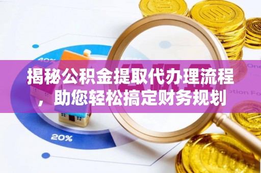 岷县揭秘公积金提取代办理流程，助您轻松搞定财务规划