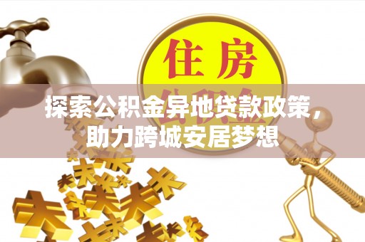 岷县探索公积金异地贷款政策，助力跨城安居梦想
