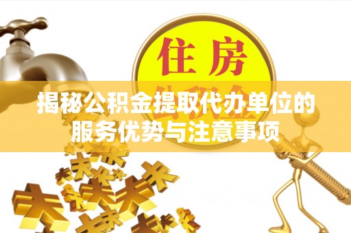 岷县揭秘公积金提取代办单位的服务优势与注意事项