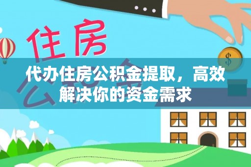 岷县代办住房公积金提取，高效解决你的资金需求