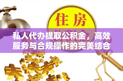 岷县私人代办提取公积金，高效服务与合规操作的完美结合